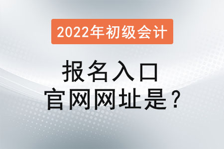 2022年初級(jí)會(huì)計(jì)報(bào)名入口官網(wǎng)網(wǎng)址是？