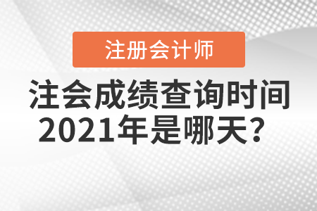 注會(huì)成績(jī)查詢時(shí)間2021年是哪天？