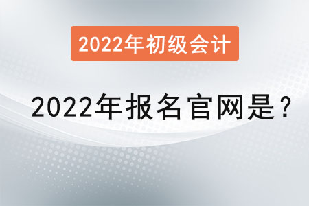 初級會計2022年報名官網(wǎng)是？