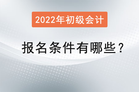 初級(jí)會(huì)計(jì)2022年報(bào)名條件有哪些？