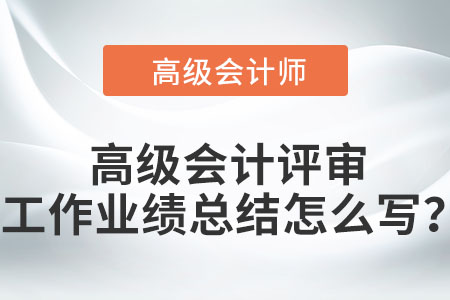 高級會計(jì)評審工作業(yè)績總結(jié)怎么寫？