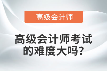 高級會計(jì)師考試的難度大嗎？