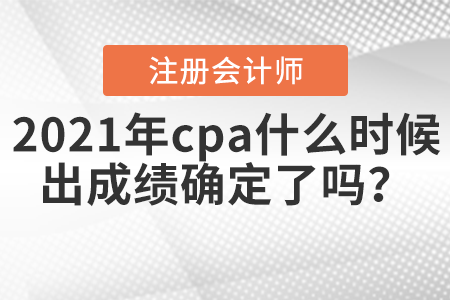2021年cpa什么時(shí)候出成績確定了嗎？