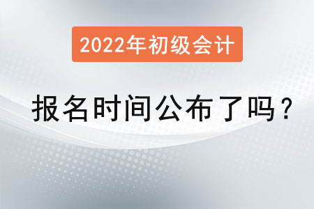 2022初級(jí)會(huì)計(jì)證報(bào)名時(shí)間公布了嗎？