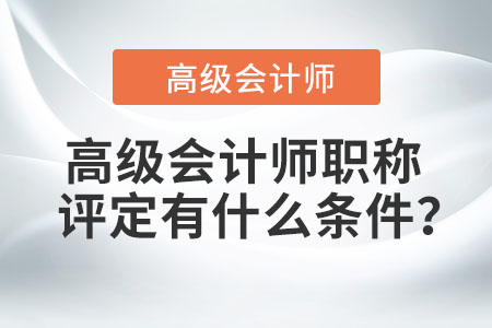 高級(jí)會(huì)計(jì)師職稱(chēng)評(píng)定有什么條件？