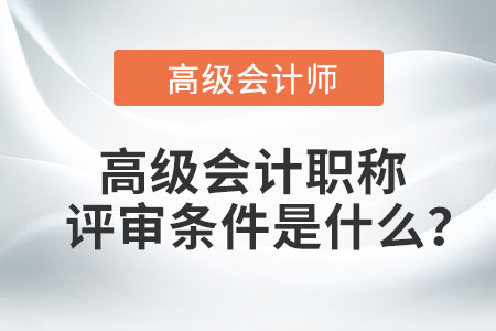 高級(jí)會(huì)計(jì)職稱評(píng)審條件是什么？