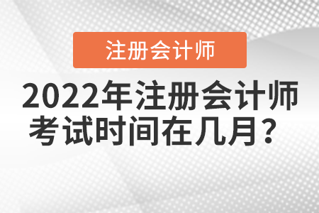 2022年注冊會計師考試時間在幾月？