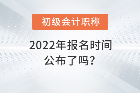 2022年初級(jí)會(huì)計(jì)職稱報(bào)考時(shí)間公布了嗎？
