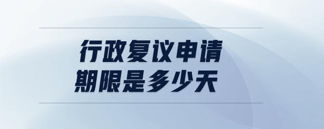 行政復(fù)議申請(qǐng)期限是多少天
