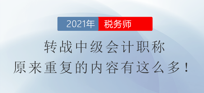 稅務(wù)師轉(zhuǎn)戰(zhàn)中級會計職稱，原來重復(fù)的內(nèi)容有這么多！