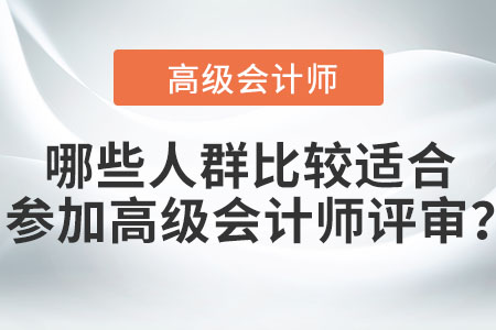 哪些人群比較適合參加高級(jí)會(huì)計(jì)師評(píng)審？