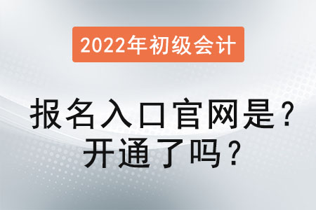 2022初級會計報名入口官網(wǎng)是？開通了嗎？