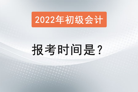 初級會(huì)計(jì)師2022年報(bào)考時(shí)間是？