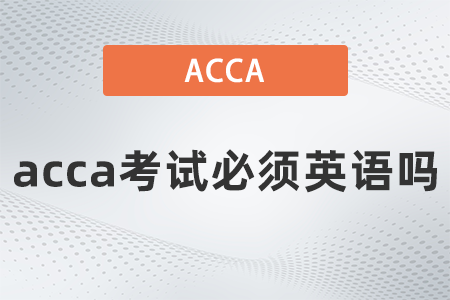 acca考試必須英語(yǔ)嗎 acca考試必須英語(yǔ)嗎