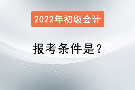 初級會計2022年報考條件是？