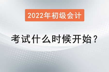 初級(jí)會(huì)計(jì)考試2022年什么時(shí)候開始？