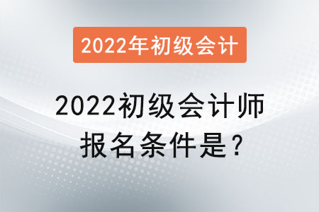 2022初級會計師報名條件是？