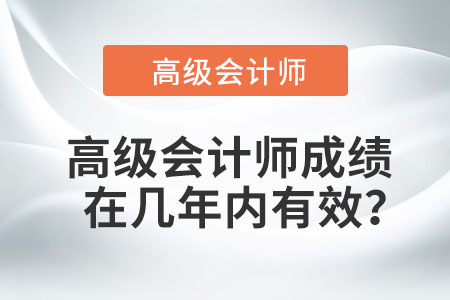 高級(jí)會(huì)計(jì)師成績(jī)?cè)趲啄陜?nèi)有效？