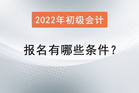 初級會計考試報名2022年有哪些條件？