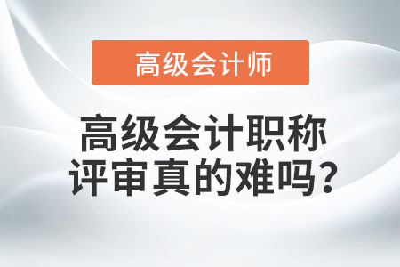高級(jí)會(huì)計(jì)職稱評(píng)審真的難嗎？