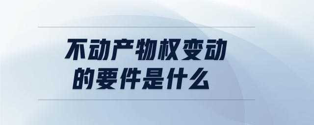 不動產(chǎn)物權(quán)變動的要件是什么