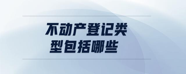 不動(dòng)產(chǎn)登記類型包括哪些