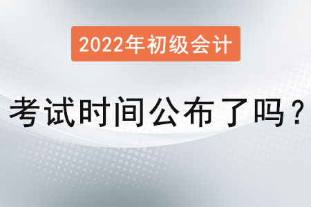 2022初級(jí)會(huì)計(jì)考試時(shí)間公布了嗎？