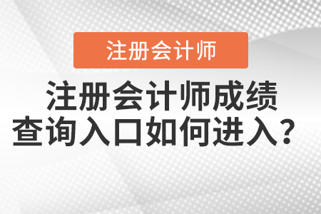 注冊(cè)會(huì)計(jì)師成績(jī)查詢?nèi)肟谌绾芜M(jìn)入？