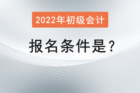 初級會計(jì)2022年的報(bào)名條件是？