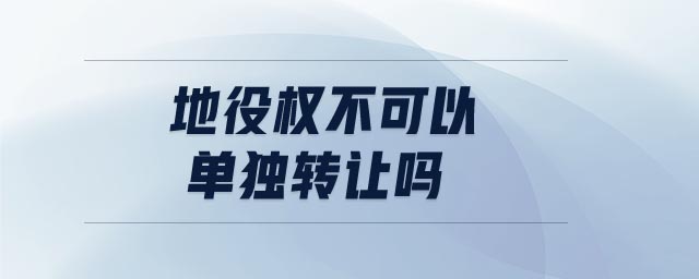 地役權(quán)不可以單獨(dú)轉(zhuǎn)讓嗎