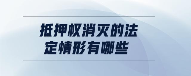 抵押權消滅的法定情形有哪些