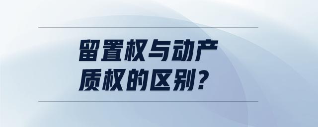 留置權(quán)與動產(chǎn)質(zhì)權(quán)的區(qū)別