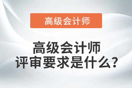 高級(jí)會(huì)計(jì)師評(píng)審要求是什么？