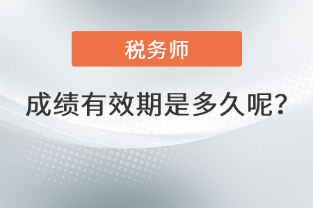 稅務(wù)師成績(jī)有效期是多久呢？