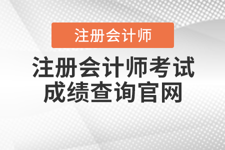 注冊會(huì)計(jì)師考試成績查詢官網(wǎng)