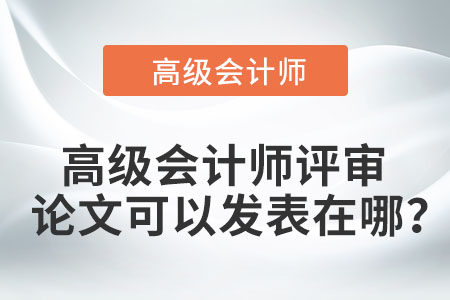 高級(jí)會(huì)計(jì)師評(píng)審論文可以發(fā)表在哪？