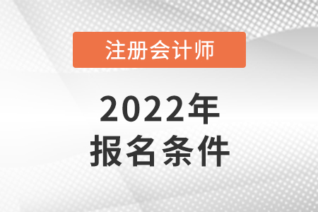 2022年注冊(cè)會(huì)計(jì)師報(bào)名條件和要求是怎樣的？