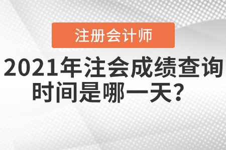 2021年注會(huì)成績(jī)查詢時(shí)間是哪一天？