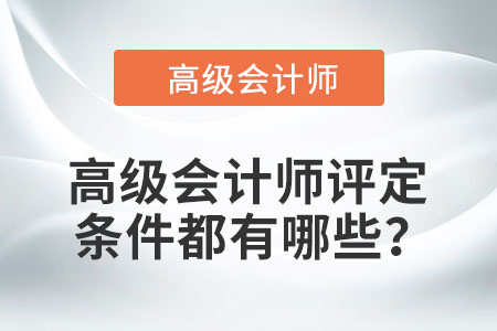 高級(jí)會(huì)計(jì)師評(píng)定條件都有哪些？