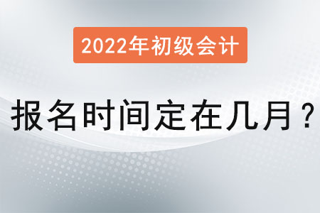 初級會計證報名時間定在幾月？