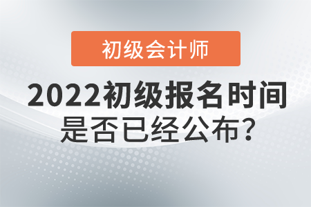 初級會計師報名時間是否已經公布？報名入口是什么？