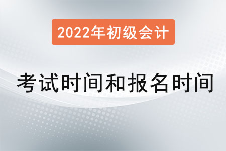 初級會計考試時間和報名時間是？