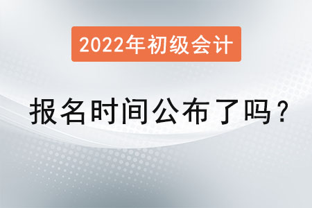 初級(jí)會(huì)計(jì)報(bào)名時(shí)間2022年公布了嗎？