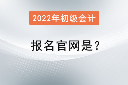 2022年初級會計(jì)證報(bào)名官網(wǎng)是？
