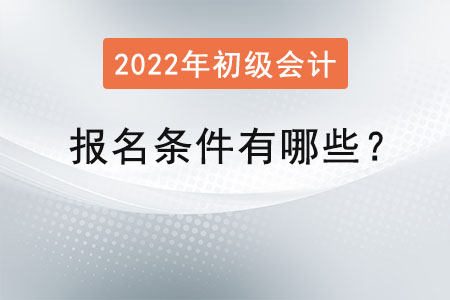 2022初級(jí)會(huì)計(jì)職稱報(bào)名條件有哪些？