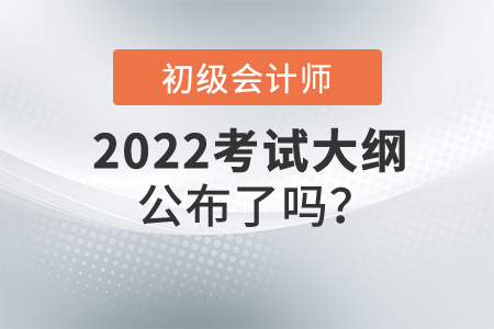 2022初級會計(jì)大綱公布了嗎？