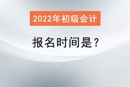 2022初級(jí)會(huì)計(jì)師報(bào)名時(shí)間是？