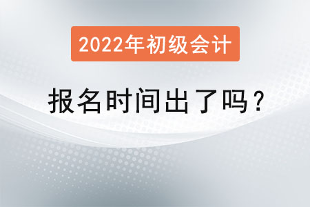 初級(jí)會(huì)計(jì)考試2022年報(bào)名時(shí)間出了嗎？