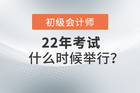 2022年初級會(huì)計(jì)證考試什么時(shí)候舉行？具體時(shí)間公布了嗎？