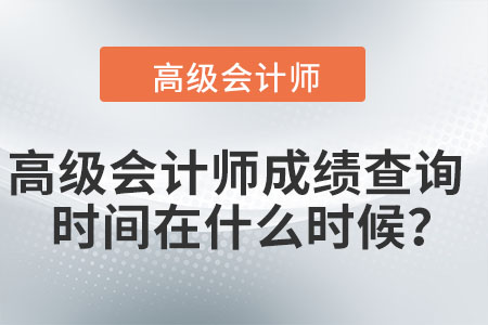 高級(jí)會(huì)計(jì)師成績(jī)查詢時(shí)間在什么時(shí)候？